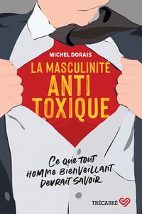 La Masculinité antitoxique : Ce que tout homme bienveillant devrait savoir - Michel Dorais (2023)