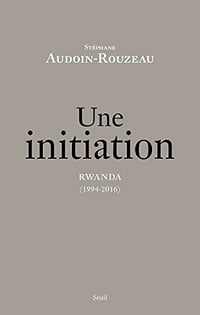 Une initiation. Rwanda (1994-2016) - Audoin-Rouzeau Stéphane