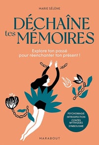 Déchaîne tes mémoires : Explore ton passé pour réenchanter ton présent ! - Marie Sélène (2022)