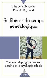 Se libérer du temps généalogique : Comment déprogrammer son destin par la psychogénéalogie - Pascale Reynaud et Elisabeth Horowitz