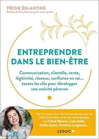 Entreprendre dans le bien-être: Communication, clientèle, vente, légitimité, réseaux, confiance en soi... - Pêche Églantine (2022)