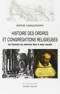 Histoire des ordres et congrégations religieuses en France : Du Moyen Age à nos jours - Sophie Hasquenoph