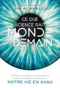 Ce que la science sait du monde de demain: Intelligence artificielle, transhumanisme, menace climatique, surpopulation... Notre vie en 2050 - Jim Al-Khalili