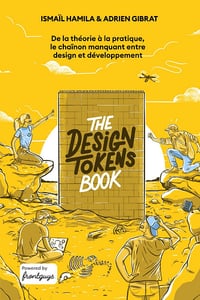 Ismail Hamila, Adrien Gibrat - The Design Tokens Book: De la théorie à la pratique, le chaînon manquant entre design et développement (2024)