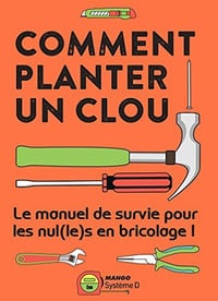 Comment planter un clou - Le manuel de survie pour les nul(le)s en bricolage ! - Collectif
