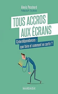 Tous accros aux écrans: Cyberdépendances : que faire et comment en sortir ? - Alexis Peschard (2022)