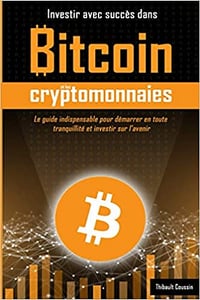 Investir avec succès dans Bitcoin et les cryptomonnaies - Thibault Coussin (2020)