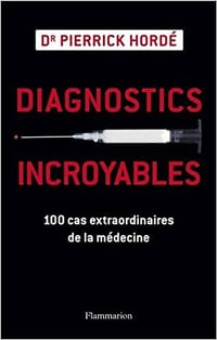 Pierrick HORDE : Diagnostics incroyables: 100 cas extraordinaires de la médecine