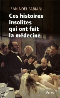 Ces histoires insolites qui ont fait la médecine - Jean-Noël Fabiani