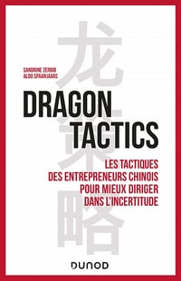 Dragon tactics : Les tactiques des entrepreneurs chinois pour mieux diriger dans l'incertitude - Sandrine Zerbib, Aldo Spaanjaars (2022)