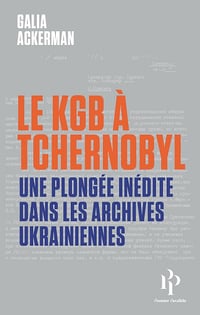 Galia Ackerman - Le KGB à Tchernobyl - Une plongée inédite dans les archives Ukrainiennes (2026)