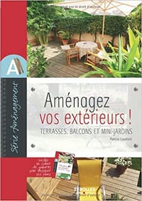 Aménagez vos extérieurs !: Terrasses, balcons et mini-jardins