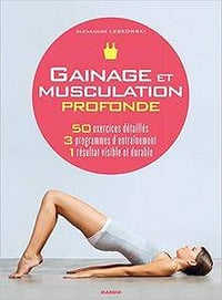 Gainage et musculation profonde : 50 exercices détaillés, 3 programmes d’entraînement, 1 résultat visible et durable