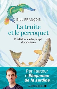 La Truite et le perroquet: Confidences du peuple des rivières - Bill François