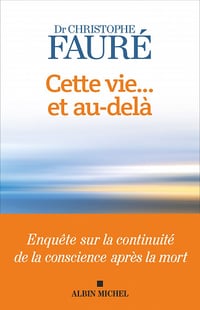 Cette vie... et au-delà: Enquête sur la continuité de la conscience après la mort - Christophe Fauré (2022)