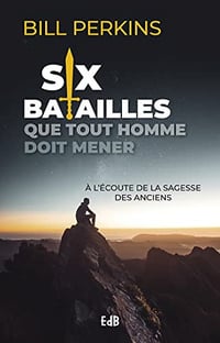 Six batailles que tout homme doit mener - À l'écoute de la sagesse des anciens - Bill Perkins