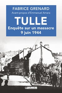 Tulle, enquête sur un massacre : 9 juin 1944 - Fabrice Grenard