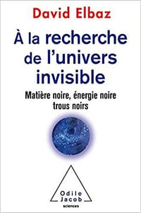 A la recherche de l'Univers invisible: Matière noire,énergie noire,trous noirs - David Elbaz