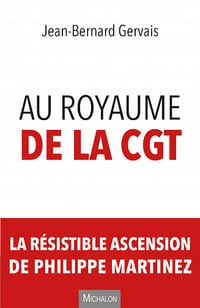 Au royaume de la CGT: La résistible ascension de Philippe Martinez - Jean-Bernard Gervais (2021)