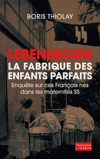 Lebensborn - la fabrique des enfants parfaits: Enquête sur ces Français nés dans des maternités SS - Boris Thiolay