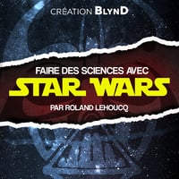 Faire des sciences avec Star Wars - BLYND, Roland Lehoucq