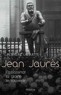 Jean Jaurès - L'assassinat, la gloire, le souvenir - Jacqueline Lalouette