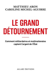 Le grand détournement - Comment milliardaires et multinationales captent l'argent de l'État - Matthieu Aron (2025)