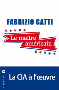 Le maître américain. Le roman qu'aucun agent de la CIA n'a jamais pu écrire - Fabrizio Gatti (2021)
