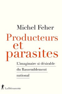 Producteurs et parasites : L'imaginaire si désirable du Rassemblement national - Michel Feher (2024)