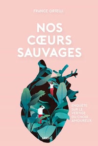 Nos cœurs sauvages: Enquête sur le vertige du choix amoureux - France ORTELLI (2021)