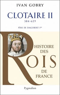 Histoire des Rois de France - Clotaire II de Ivan Gobry