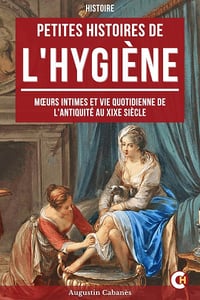 Petite Histoire de l'Hygiène: Mœurs Intimes et Vie Quotidienne de l'Antiquité au XIXe Siècle - Augustin Cabanès (2025)