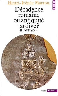 Décadence romaine ou Antiquité tardive ? IIIe- VIe siècle - Henri-Irénée Marrou