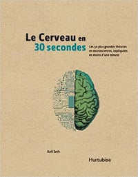 Le cerveau en 30 secondes Les 50 plus grandes théories en neurosciences, expliquées en moins d'une minute - Anil Seth (2014)