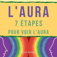 L'Aura: 7 étapes pour voir l'aura chez les autres et sur soi-même - Olivier Remole (2021)