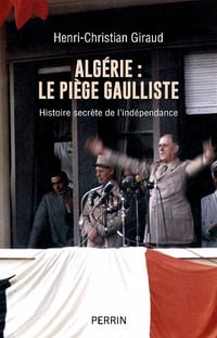 Algérie, Le piège gaulliste : Histoire secrète de l'indépendance - Henri-Christian Giraud (2022)