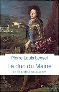 Le duc du Maine - Le fils préféré de Louis XIV - Pierre-Louis Lensel (2021)