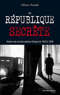 La république secrète: Histoire des services spéciaux français de 1918 à 1939 - Olivier Forcade