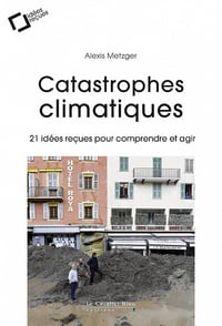 Catastrophes climatiques: 21 idées reçues pour comprendre et agir - Alexis Metzger