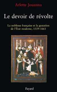 Le devoir de révolte - La noblesse française et la gestation de l’Etat moderne (1559-1661) - Arlette Jouanna