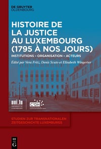 Histoire de la Justice au Luxembourg (1795 à nos jours): Institutions – Organisation – Acteurs (Studien zur transnationalen Zeitgeschichte Luxemburgs t. 1) - Vera Fritz, Denis Scuto, Elisabeth Wingerter