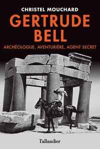Christel Mouchard - Gertrude Bell. Agent secret, aventurière et archéologue