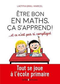 Être bon en maths, ça s'apprend ! ... et ce n'est pas si compliqué : Tout se joue à l'école primaire - Laetitia Grail (2020)