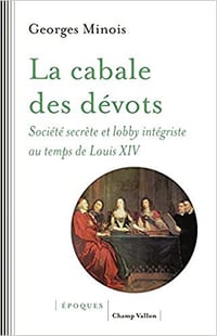 La cabale des dévots : Société secrète et lobby intégriste sous Louis XIV - Georges Minois