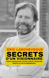 Antoine Loiseau - Eric Larchevêque : Secrets d’un visionnaire pour construire votre avenir financier grâce au cryptomonnaies (2025)