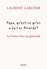 Papa, qu'est ce qu'on a fait au Rwanda ? La France face au génocide - Laurent Larcher (2024)