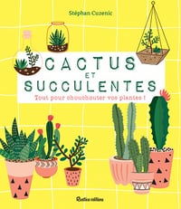 Cactus et succulentes: Tout pour chouchouter vos plantes ! - Stéphan Cuzenic (2020)