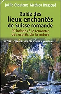 Guide des lieux enchantés de Suisse romande : Grottes, cascades, gorges et forêts mystérieuses - Joelle Chautems, Mathieu Bressoud