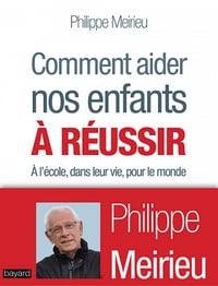 Comment aider nos enfants à réussir : À l'école, dans leur vie, pour le monde - Philippe Meirieu