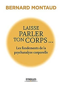 Laisse parler ton corps...: Les fondements de la psychanalyse corporelle - Bernard Montaud